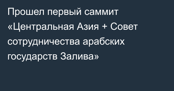 Прошел первый саммит «Центральная Азия + Совет сотрудничества арабских государств Залива»