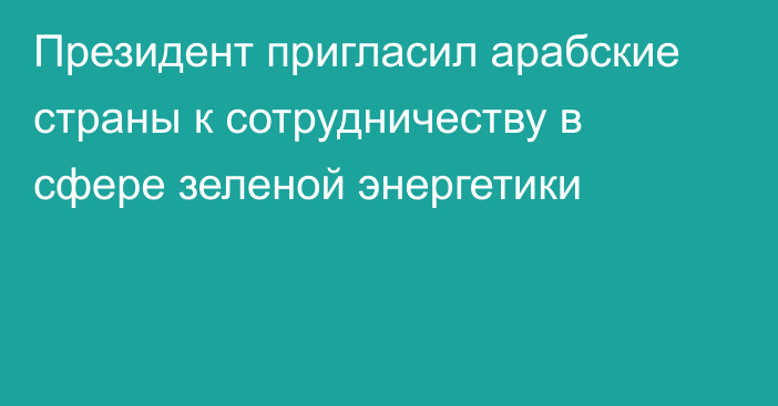 Президент пригласил арабские страны к сотрудничеству в сфере зеленой энергетики