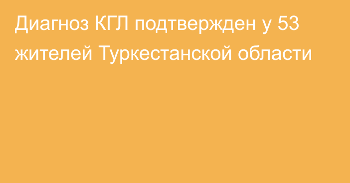 Диагноз КГЛ подтвержден у 53 жителей Туркестанской области