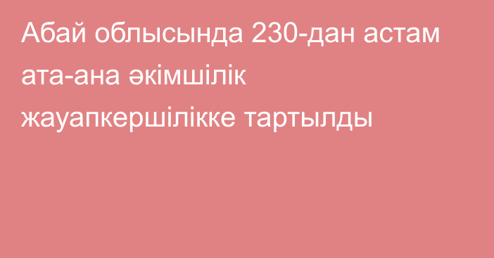 Абай облысында 230-дан астам ата-ана әкімшілік жауапкершілікке тартылды