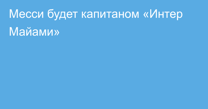 Месси будет капитаном «Интер Майами»