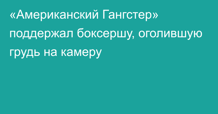 «Американский Гангстер» поддержал боксершу, оголившую грудь на камеру