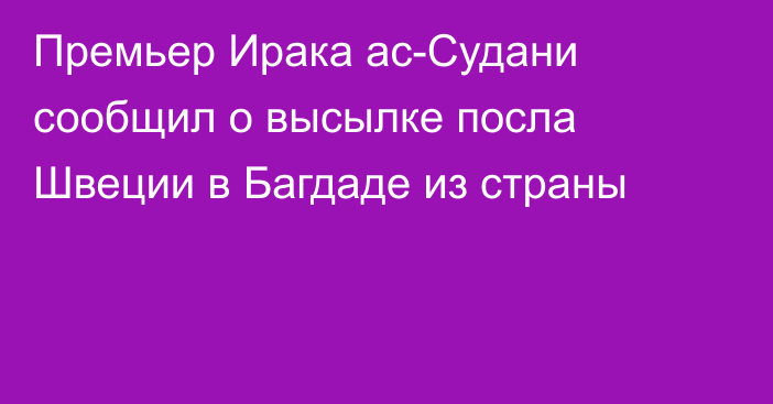 Премьер Ирака ас-Судани сообщил о высылке посла Швеции в Багдаде из страны