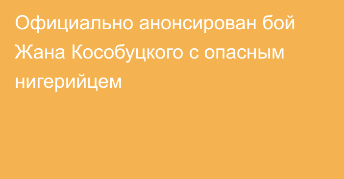 Официально анонсирован бой Жана Кособуцкого с опасным нигерийцем