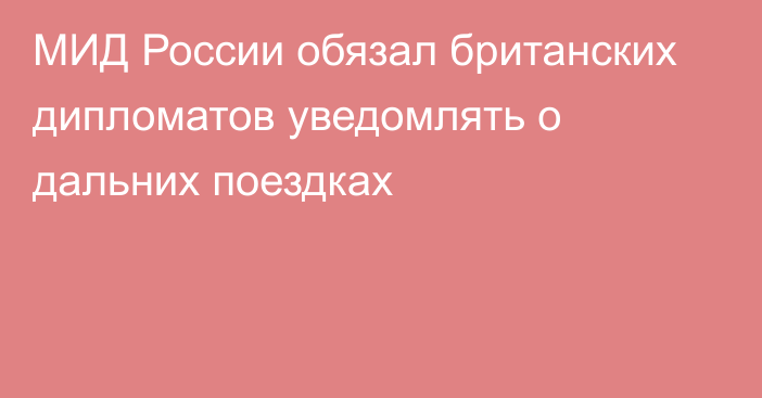 МИД России обязал британских дипломатов уведомлять о дальних поездках