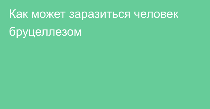 Как может заразиться человек бруцеллезом