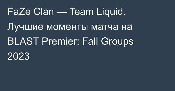 FaZe Clan — Team Liquid. Лучшие моменты матча на BLAST Premier: Fall Groups 2023