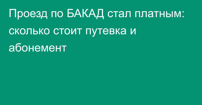 Проезд по БАКАД стал платным: сколько стоит путевка и абонемент