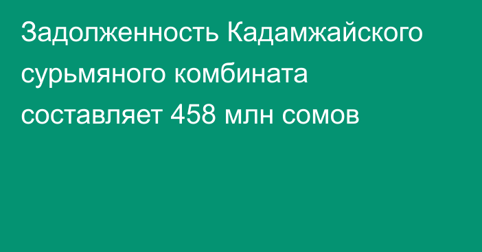 Задолженность Кадамжайского сурьмяного комбината составляет 458 млн сомов