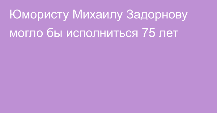 Юмористу Михаилу Задорнову могло бы исполниться 75 лет