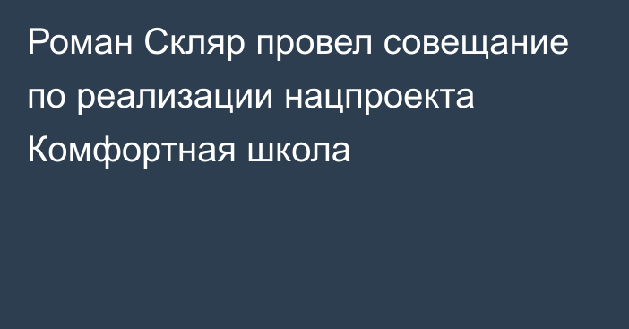 Роман Скляр провел совещание по реализации нацпроекта Комфортная школа