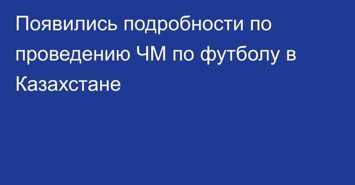 Появились подробности по проведению ЧМ по футболу в Казахстане