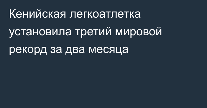 Кенийская легкоатлетка установила третий мировой рекорд за два месяца