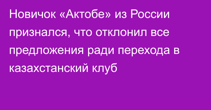 Новичок «Актобе» из России признался, что отклонил все предложения ради перехода в казахстанский клуб