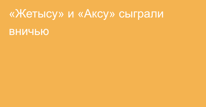 «Жетысу» и «Аксу» сыграли вничью