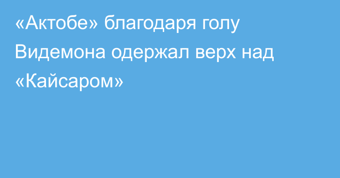 «Актобе» благодаря голу Видемона одержал верх над «Кайсаром»