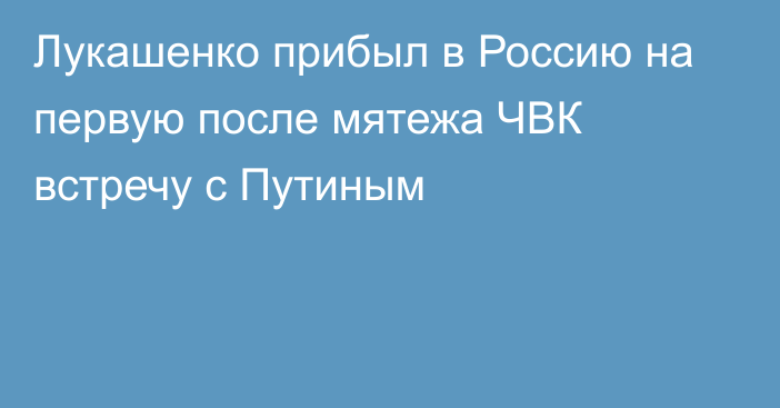 Лукашенко прибыл в Россию на первую после мятежа ЧВК встречу с Путиным