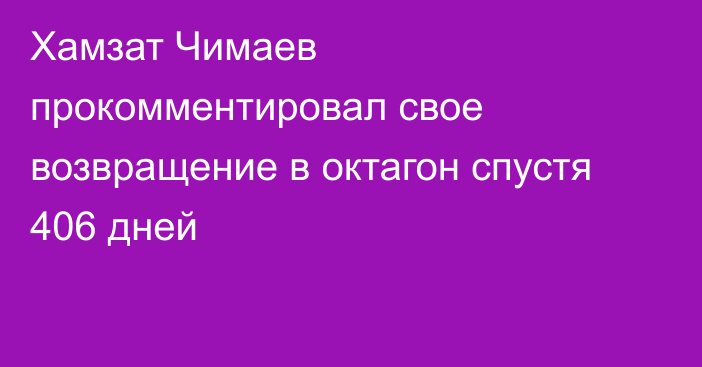 Хамзат Чимаев прокомментировал свое возвращение в октагон спустя 406 дней