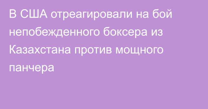 В США отреагировали на бой непобежденного боксера из Казахстана против мощного панчера