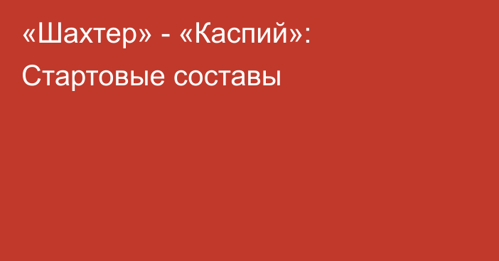 «Шахтер» - «Каспий»: Стартовые составы