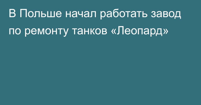 В Польше начал работать завод по ремонту танков «Леопард»