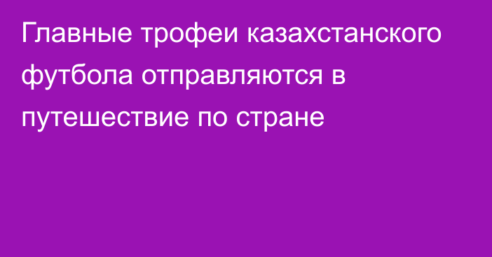 Главные трофеи казахстанского футбола отправляются в путешествие по стране