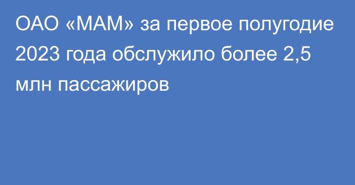 ОАО «МАМ» за первое полугодие 2023 года обслужило более 2,5 млн пассажиров