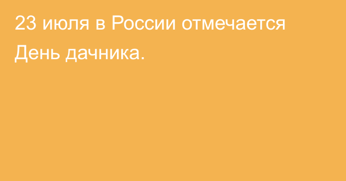 23 июля в России отмечается День дачника.