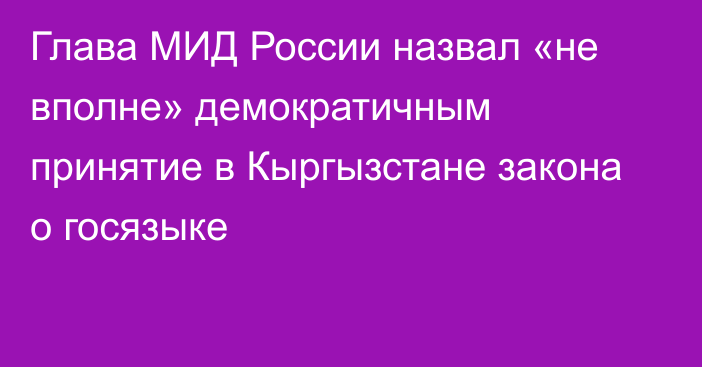 Глава МИД России назвал «не вполне» демократичным принятие в Кыргызстане закона о госязыке