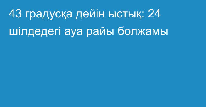 43 градусқа дейін ыстық: 24 шілдедегі ауа райы болжамы