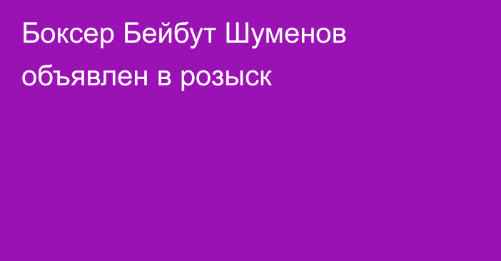 Боксер Бейбут Шуменов объявлен в розыск