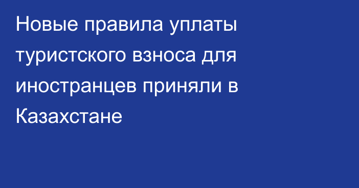 Новые правила уплаты туристского взноса для иностранцев приняли в Казахстане