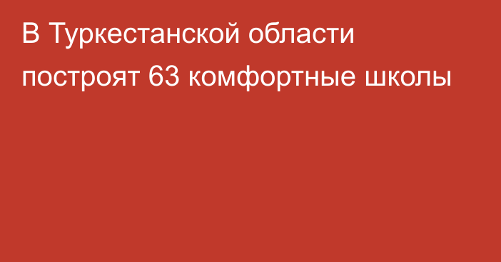 В Туркестанской области построят 63 комфортные школы