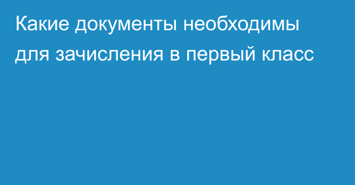 Какие документы необходимы для зачисления в первый класс