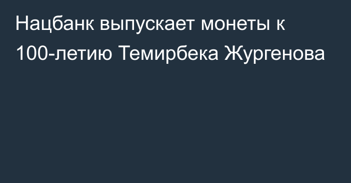 Нацбанк выпускает монеты к 100-летию Темирбека Жургенова