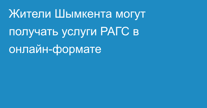 Жители Шымкента могут получать услуги РАГС в онлайн-формате