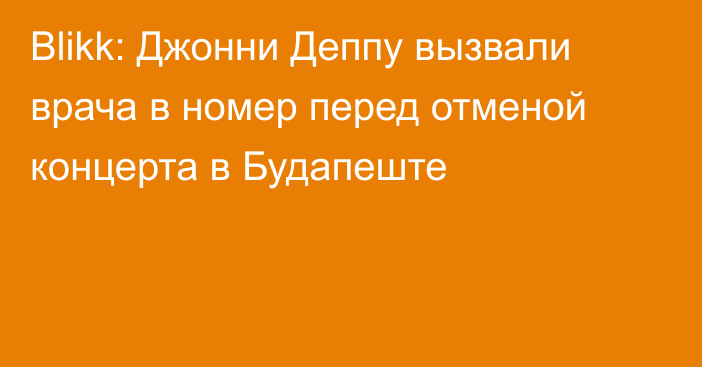 Blikk: Джонни Деппу вызвали врача в номер перед отменой концерта в Будапеште