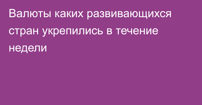 Валюты каких развивающихся стран укрепились в течение недели