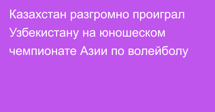 Казахстан разгромно проиграл Узбекистану на юношеском чемпионате Азии по волейболу