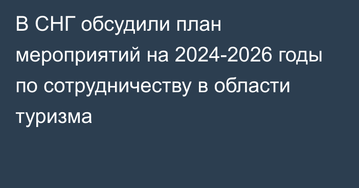 В СНГ обсудили план мероприятий на 2024-2026 годы по сотрудничеству в области туризма