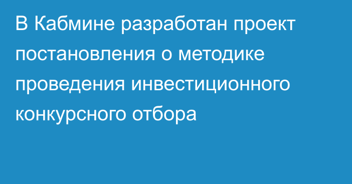 В Кабмине разработан проект постановления  о методике проведения инвестиционного конкурсного отбора