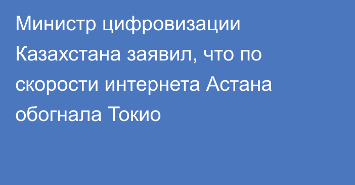 Министр цифровизации Казахстана заявил, что по скорости интернета Астана обогнала Токио