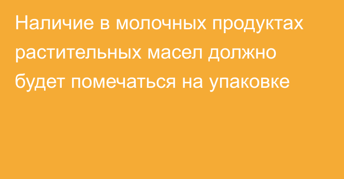 Наличие в молочных продуктах растительных масел должно будет помечаться на упаковке