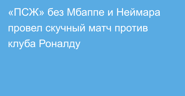 «ПСЖ» без Мбаппе и Неймара провел скучный матч против клуба Роналду