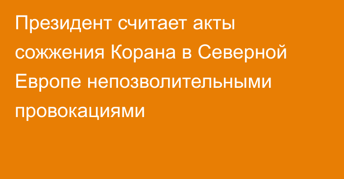 Президент считает акты сожжения Корана в  Северной Европе непозволительными провокациями