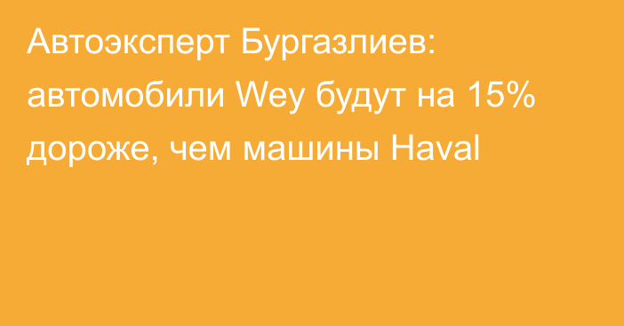 Автоэксперт Бургазлиев: автомобили Wey будут на 15% дороже, чем машины Haval