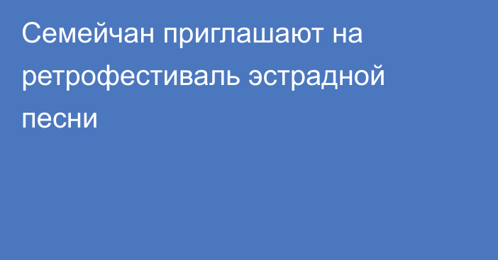 Семейчан приглашают на ретрофестиваль эстрадной песни