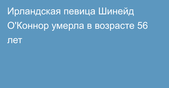 Ирландская певица Шинейд О'Коннор умерла в возрасте 56 лет