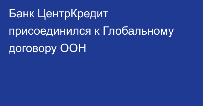 Банк ЦентрКредит присоединился к Глобальному договору ООН