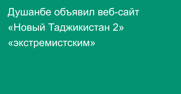 Душанбе объявил веб-сайт «Новый Таджикистан 2» «экстремистским»